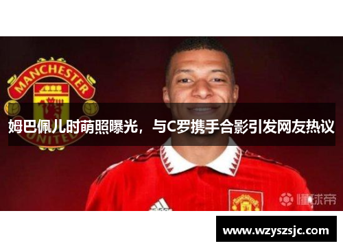 姆巴佩儿时萌照曝光，与C罗携手合影引发网友热议