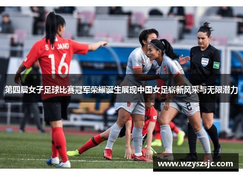 第四届女子足球比赛冠军荣耀诞生展现中国女足崭新风采与无限潜力