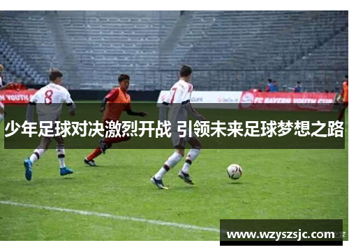 少年足球对决激烈开战 引领未来足球梦想之路